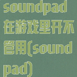 soundpad在游戏里开不管用(soundpad)