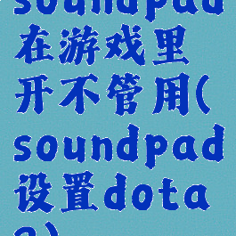 soundpad在游戏里开不管用(soundpad设置dota2)