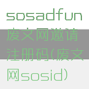 sosadfun废文网邀请注册码(废文网sosid)