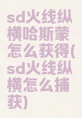 sd火线纵横哈斯蒙怎么获得(sd火线纵横怎么捕获)