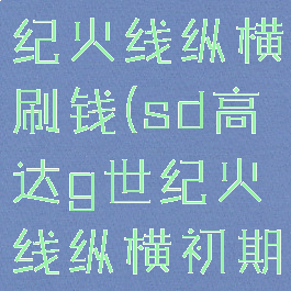 sd高达g世纪火线纵横刷钱(sd高达g世纪火线纵横初期刷钱)
