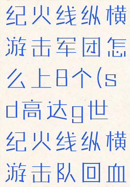 sd高达g世纪火线纵横游击军团怎么上8个(sd高达g世纪火线纵横游击队回血)