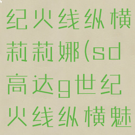 sd高达g世纪火线纵横莉莉娜(sd高达g世纪火线纵横魅力)