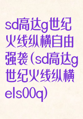 sd高达g世纪火线纵横自由强袭(sd高达g世纪火线纵横els00q)