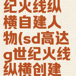 sd高达g世纪火线纵横自建人物(sd高达g世纪火线纵横创建人物)