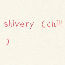 shivery(chill)