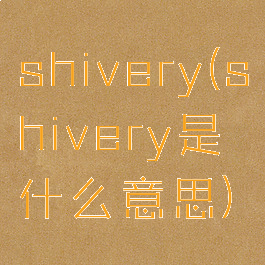 shivery(shivery是什么意思)