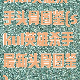 skul英雄杀手头骨图鉴(skul英雄杀手最新头骨图鉴)