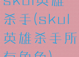 skul英雄杀手(skul英雄杀手所有角色)