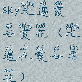 sky光遇霞谷赏花(光遇在霞谷看花)