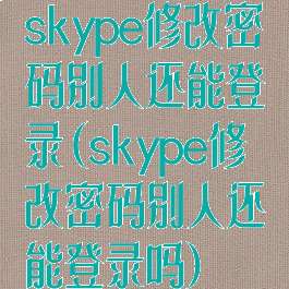 skype修改密码别人还能登录(skype修改密码别人还能登录吗)