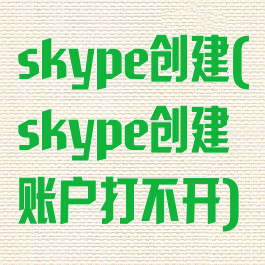 skype创建(skype创建账户打不开)