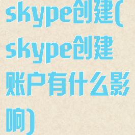 skype创建(skype创建账户有什么影响)