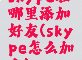 skype在哪里添加好友(skype怎么加人)