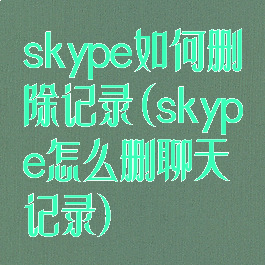 skype如何删除记录(skype怎么删聊天记录)