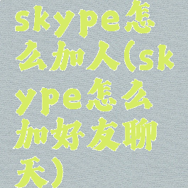 skype怎么加人(skype怎么加好友聊天)