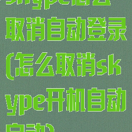 skype怎么取消自动登录(怎么取消skype开机自动启动)