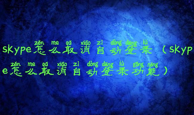 skype怎么取消自动登录(skype怎么取消自动登录功能)