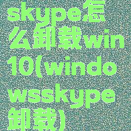 skype怎么卸载win10(windowsskype卸载)