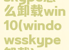 skype怎么卸载win10(windowsskype卸载)