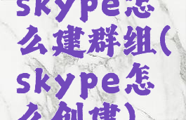 skype怎么建群组(skype怎么创建)