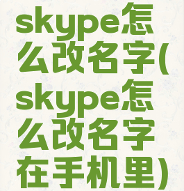 skype怎么改名字(skype怎么改名字在手机里)