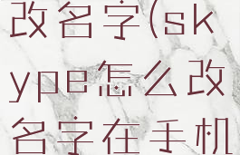 skype怎么改名字(skype怎么改名字在手机里)