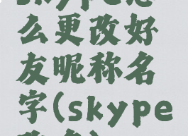 skype怎么更改好友昵称名字(skype改名)