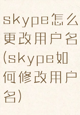 skype怎么更改用户名(skype如何修改用户名)