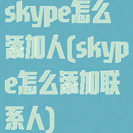 skype怎么添加人(skype怎么添加联系人)
