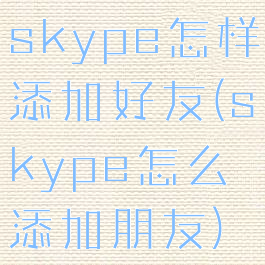 skype怎样添加好友(skype怎么添加朋友)