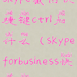 skype截图快捷键ctrl加什么(skypeforbusiness快捷键)