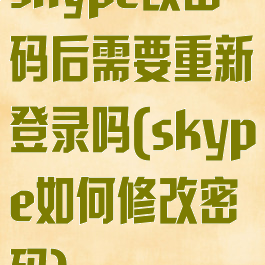skype改密码后需要重新登录吗(skype如何修改密码)