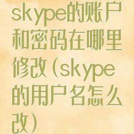 skype的账户和密码在哪里修改(skype的用户名怎么改)