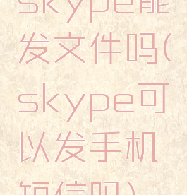 skype能发文件吗(skype可以发手机短信吗)