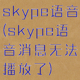 skype语音(skype语音消息无法播放了)