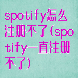 spotify怎么注册不了(spotify一直注册不了)