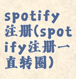 spotify注册(spotify注册一直转圈)