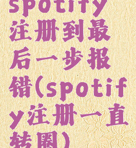 spotify注册到最后一步报错(spotify注册一直转圈)