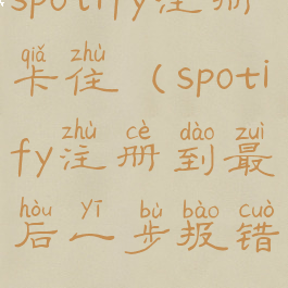 spotify注册卡住(spotify注册到最后一步报错)