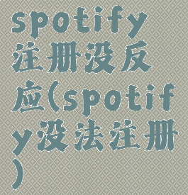 spotify注册没反应(spotify没法注册)