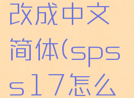 spss怎么改成中文简体(spss17怎么改成中文)