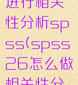 spss怎么进行相关性分析spss(spss26怎么做相关性分析)
