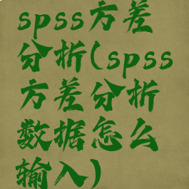spss方差分析(spss方差分析数据怎么输入)