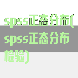 spss正态分布(spss正态分布检验)