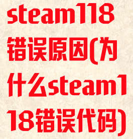 steam118错误原因(为什么steam118错误代码)
