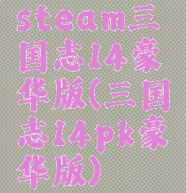 steam三国志14豪华版(三国志14pk豪华版)