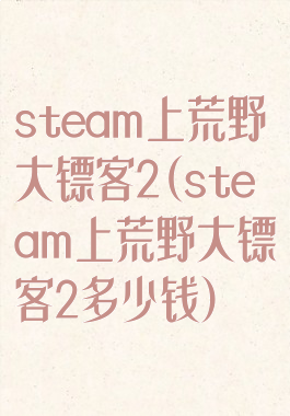 steam上荒野大镖客2(steam上荒野大镖客2多少钱)