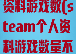 steam个人资料游戏数(steam个人资料游戏数量不对)