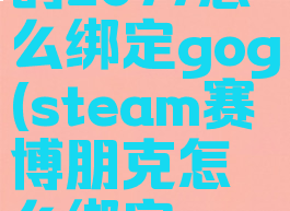 steam买的2077怎么绑定gog(steam赛博朋克怎么绑定gog)